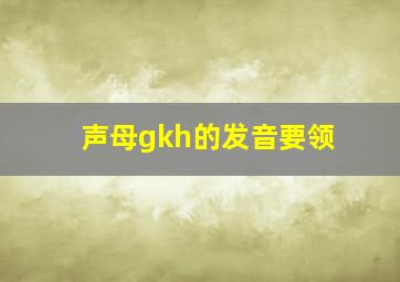 声母gkh的发音要领