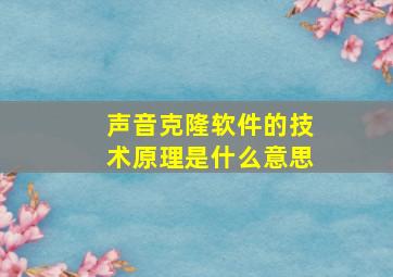 声音克隆软件的技术原理是什么意思