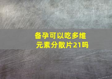 备孕可以吃多维元素分散片21吗