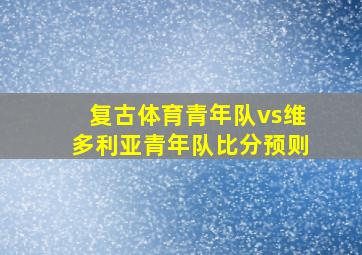 复古体育青年队vs维多利亚青年队比分预则