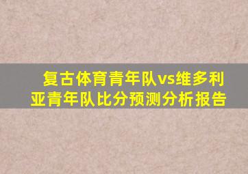 复古体育青年队vs维多利亚青年队比分预测分析报告