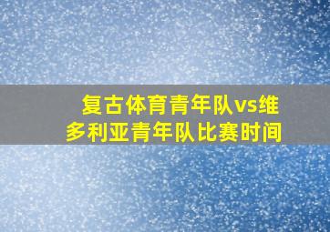 复古体育青年队vs维多利亚青年队比赛时间