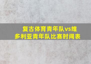 复古体育青年队vs维多利亚青年队比赛时间表