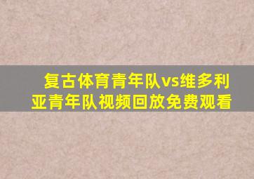 复古体育青年队vs维多利亚青年队视频回放免费观看