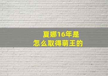 夏娜16年是怎么取得萌王的