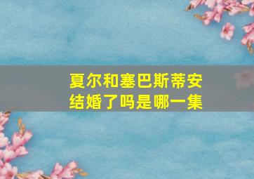 夏尔和塞巴斯蒂安结婚了吗是哪一集