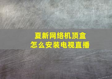 夏新网络机顶盒怎么安装电视直播