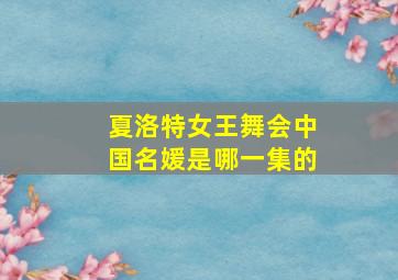 夏洛特女王舞会中国名媛是哪一集的