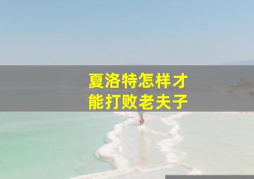 夏洛特怎样才能打败老夫子