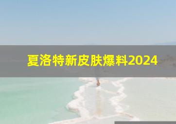 夏洛特新皮肤爆料2024