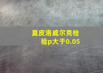 夏皮洛威尔克检验p大于0.05