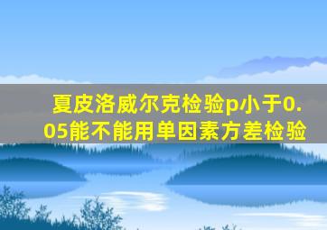 夏皮洛威尔克检验p小于0.05能不能用单因素方差检验