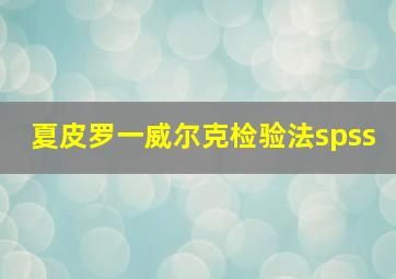 夏皮罗一威尔克检验法spss