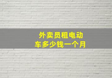 外卖员租电动车多少钱一个月