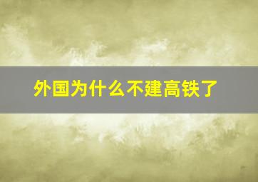 外国为什么不建高铁了