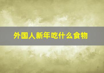 外国人新年吃什么食物