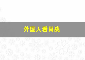 外国人看肖战