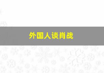 外国人谈肖战