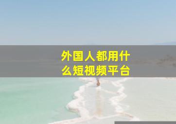 外国人都用什么短视频平台