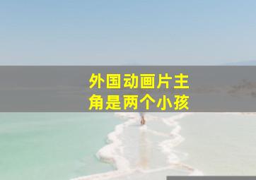 外国动画片主角是两个小孩