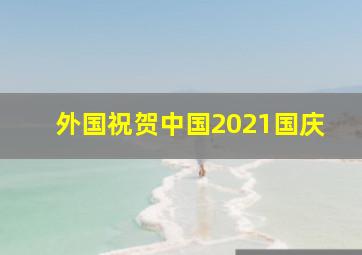 外国祝贺中国2021国庆