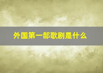 外国第一部歌剧是什么