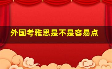 外国考雅思是不是容易点