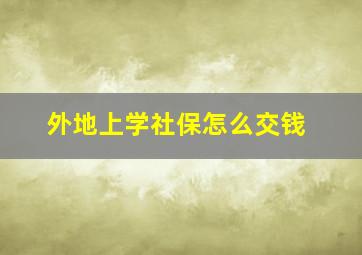 外地上学社保怎么交钱