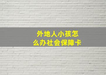 外地人小孩怎么办社会保障卡