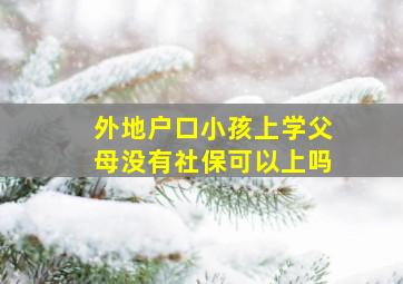 外地户口小孩上学父母没有社保可以上吗