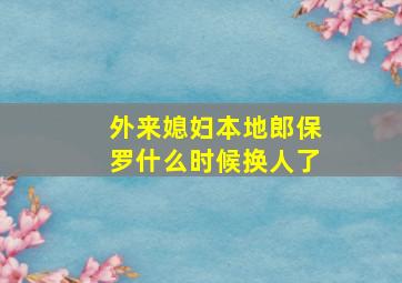 外来媳妇本地郎保罗什么时候换人了