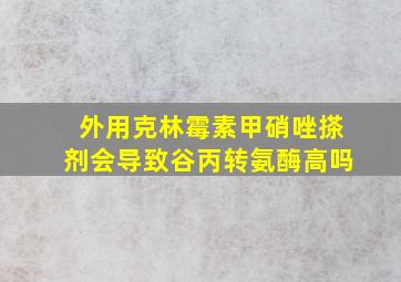 外用克林霉素甲硝唑搽剂会导致谷丙转氨酶高吗