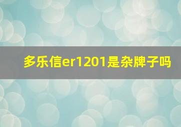 多乐信er1201是杂牌子吗