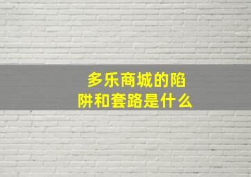 多乐商城的陷阱和套路是什么