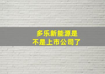 多乐新能源是不是上市公司了