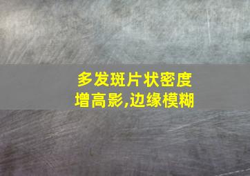 多发斑片状密度增高影,边缘模糊