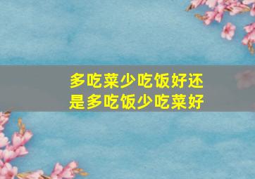 多吃菜少吃饭好还是多吃饭少吃菜好