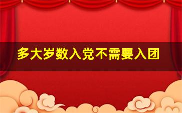 多大岁数入党不需要入团