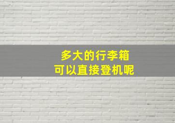 多大的行李箱可以直接登机呢