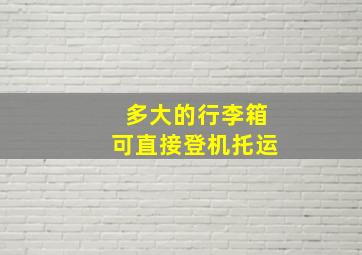 多大的行李箱可直接登机托运