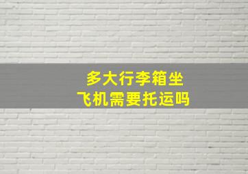 多大行李箱坐飞机需要托运吗