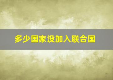 多少国家没加入联合国