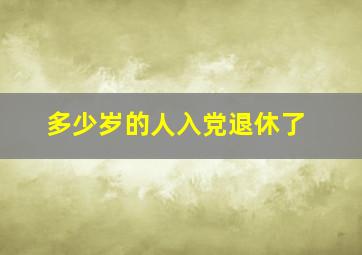 多少岁的人入党退休了