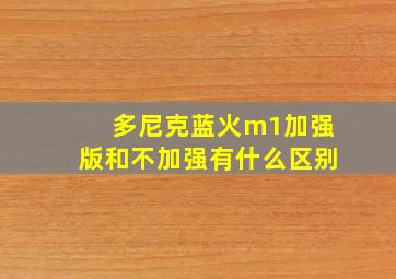 多尼克蓝火m1加强版和不加强有什么区别