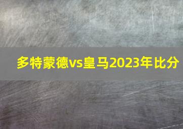 多特蒙德vs皇马2023年比分