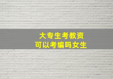 大专生考教资可以考编吗女生