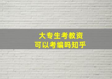 大专生考教资可以考编吗知乎