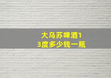 大乌苏啤酒13度多少钱一瓶