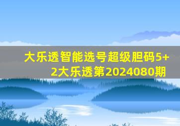 大乐透智能选号超级胆码5+2大乐透第2024080期