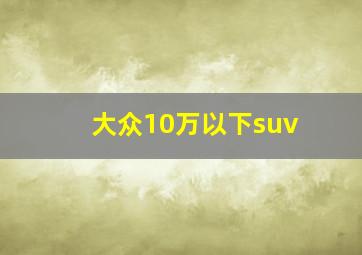 大众10万以下suv